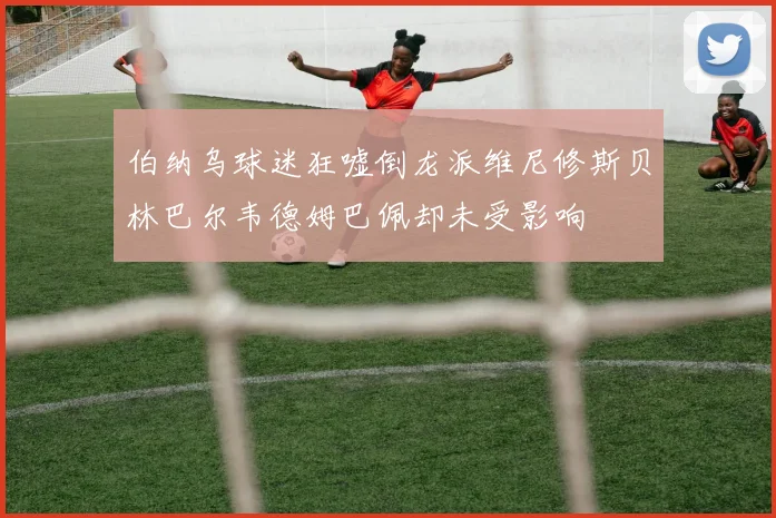 伯纳乌球迷狂嘘倒龙派维尼修斯贝林巴尔韦德姆巴佩却未受影响