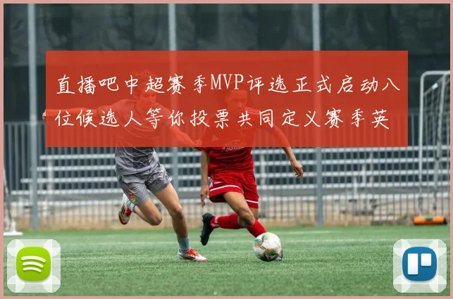 直播吧中超赛季MVP评选正式启动八位候选人等你投票共同定义赛季英雄