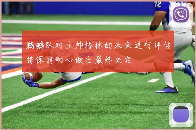 鹈鹕队对主帅格林的未来进行评估将保持耐心做出最终决定