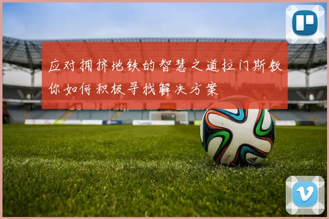 应对拥挤地铁的智慧之道拉门斯教你如何积极寻找解决方案