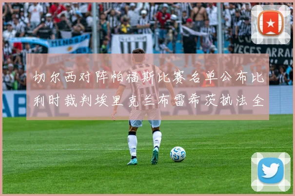 切尔西对阵帕福斯比赛名单公布比利时裁判埃里克兰布雷希茨执法全场