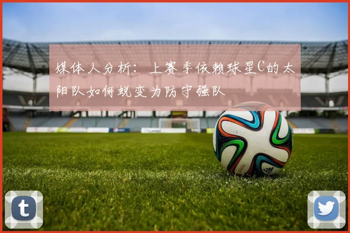 媒体人分析：上赛季依赖球星C的太阳队如何蜕变为防守强队
