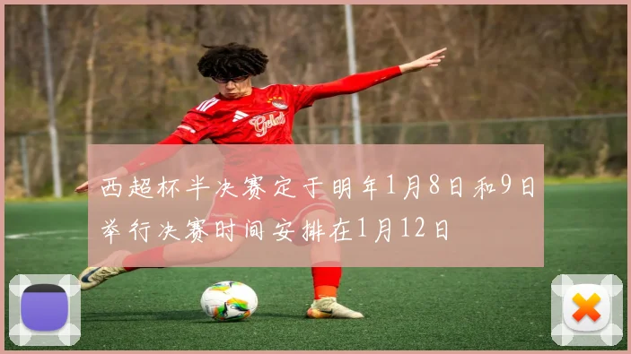 西超杯半决赛定于明年1月8日和9日举行决赛时间安排在1月12日