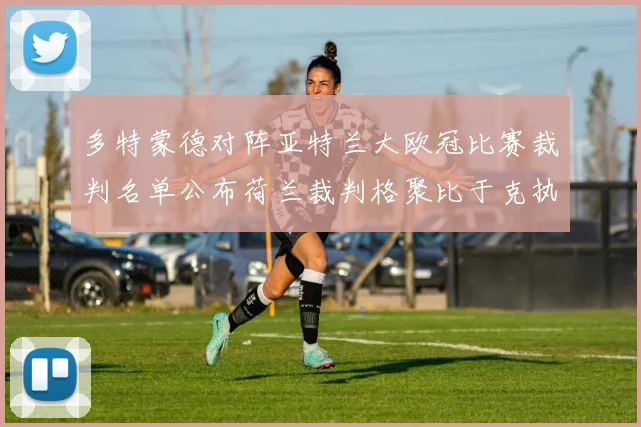 多特蒙德对阵亚特兰大欧冠比赛裁判名单公布荷兰裁判格聚比于克执法