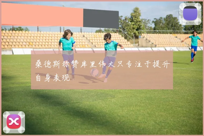 桑德斯称赞库里伟大只专注于提升自身表现