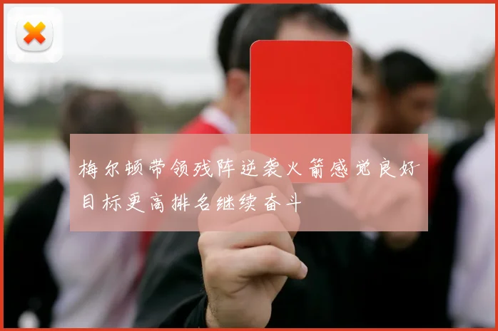 梅尔顿带领残阵逆袭火箭感觉良好目标更高排名继续奋斗