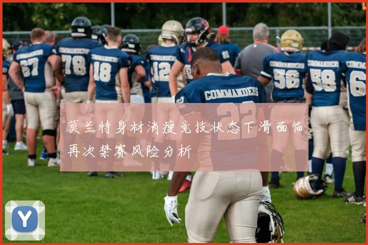莫兰特身材消瘦竞技状态下滑面临再次禁赛风险分析