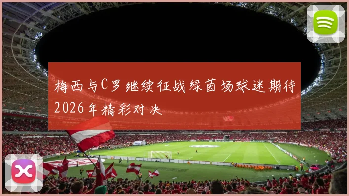 梅西与C罗继续征战绿茵场球迷期待2026年精彩对决