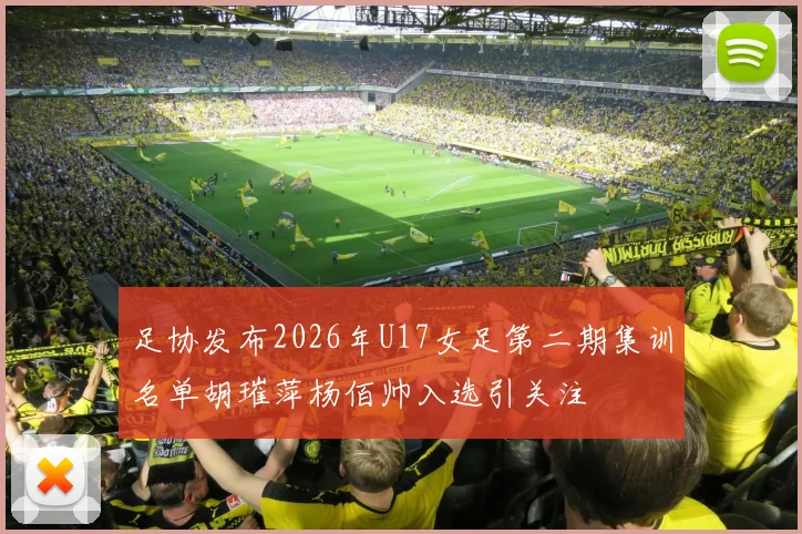足协发布2026年U17女足第二期集训名单胡璀萍杨佰帅入选引关注