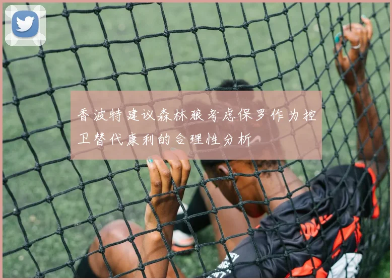 香波特建议森林狼考虑保罗作为控卫替代康利的合理性分析