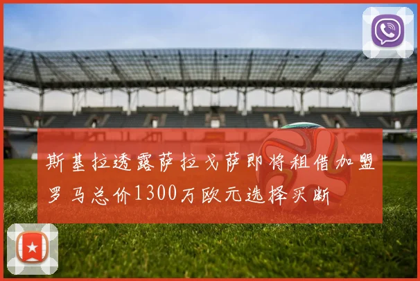 斯基拉透露萨拉戈萨即将租借加盟罗马总价1300万欧元选择买断
