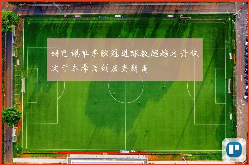 姆巴佩单季欧冠进球数超越方丹仅次于本泽马创历史新高
