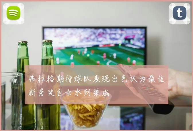 弗拉格期待球队表现出色认为最佳新秀奖自会水到渠成