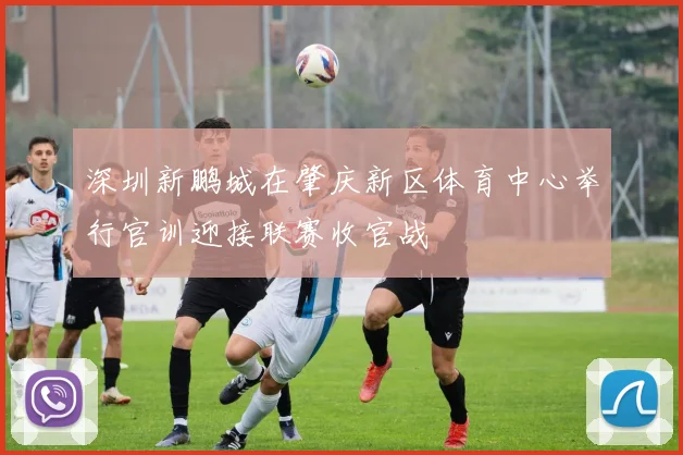 深圳新鹏城在肇庆新区体育中心举行官训迎接联赛收官战