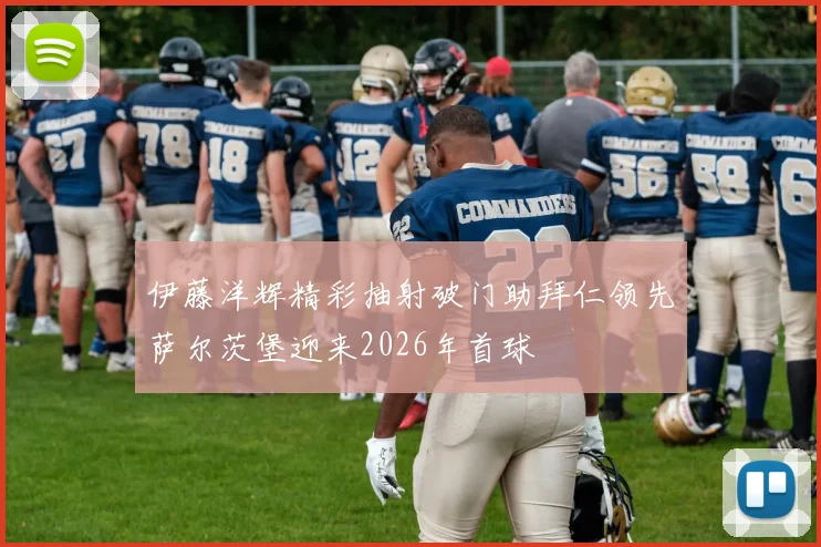 伊藤洋辉精彩抽射破门助拜仁领先萨尔茨堡迎来2026年首球