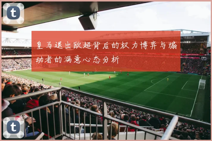 皇马退出欧超背后的权力博弈与煽动者的满意心态分析