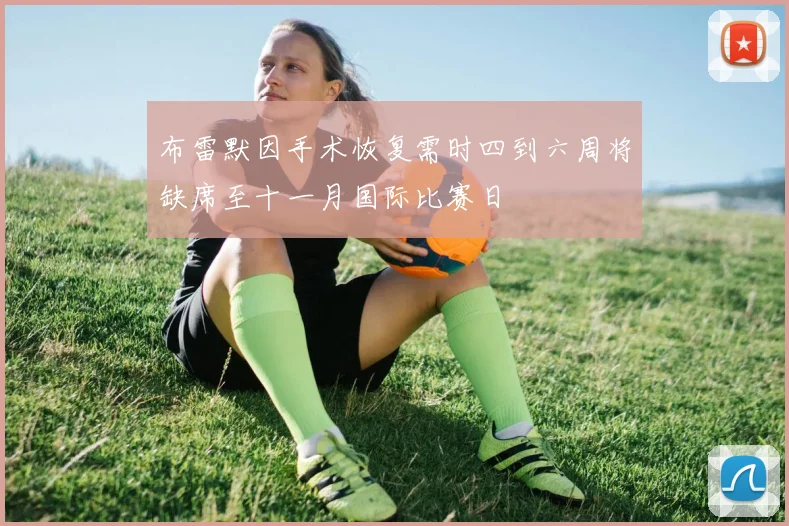 布雷默因手术恢复需时四到六周将缺席至十一月国际比赛日
