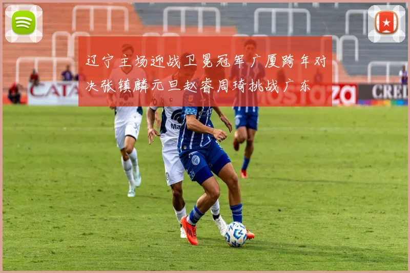 辽宁主场迎战卫冕冠军广厦跨年对决张镇麟元旦赵睿周琦挑战广东