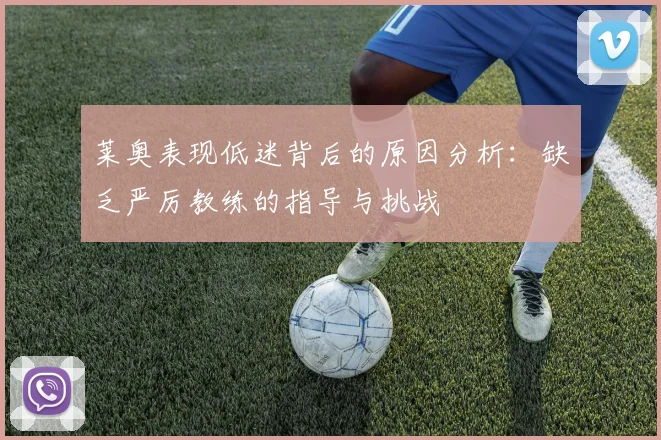 莱奥表现低迷背后的原因分析：缺乏严厉教练的指导与挑战