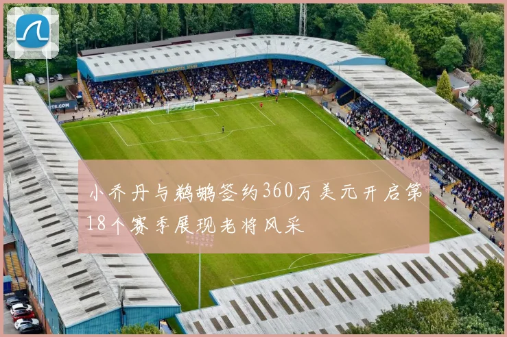 小乔丹与鹈鹕签约360万美元开启第18个赛季展现老将风采