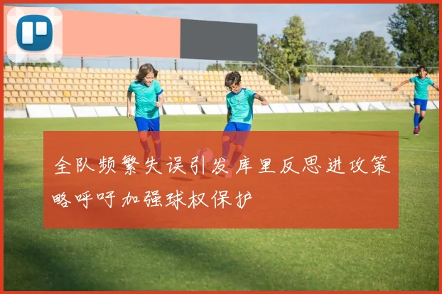 全队频繁失误引发库里反思进攻策略呼吁加强球权保护