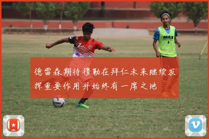 德雷森期待穆勒在拜仁未来继续发挥重要作用并始终有一席之地